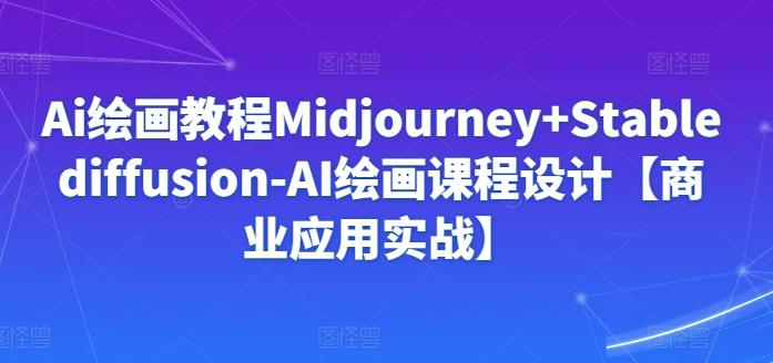 Ai绘画教程Midjourney+Stablediffusion-AI绘画课程设计【商业应用实战】-全知学堂