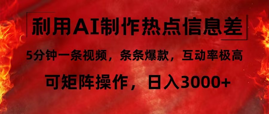 利用AI制作热点信息差，5分钟一条视频，条条爆款，互动率极高，可矩阵…-全知学堂