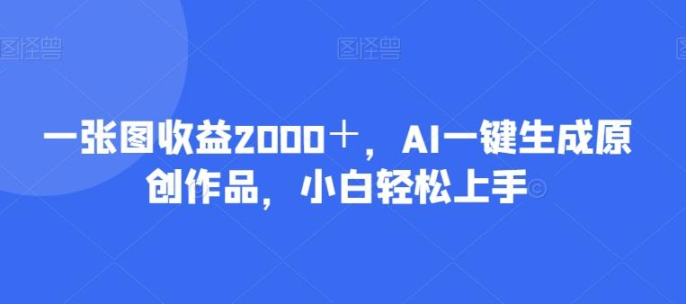 一张图收益2000＋，AI一键生成原创作品，小白轻松上手-全知学堂