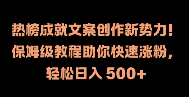 热榜成就文案创作新势力，保姆级教程助你快速涨粉，轻松日入 500+【揭秘】-全知学堂