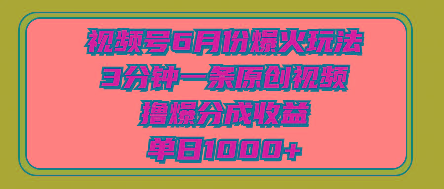 视频号6月份爆火玩法，3分钟一条原创视频，撸爆分成收益，单日1000+-全知学堂