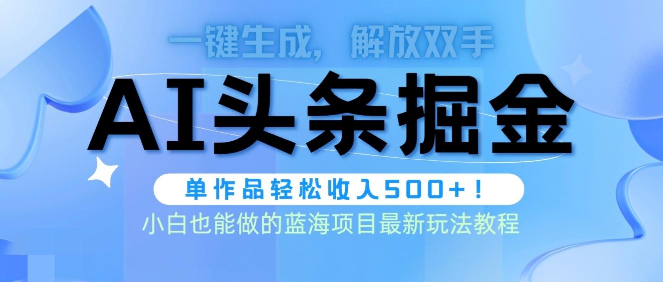 (9984期)头条AI掘金术最新玩法，全AI制作无需人工修稿，一键生成单篇文章收益500+-全知学堂