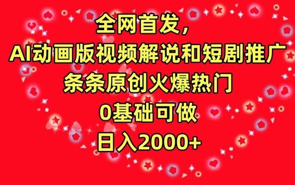 全网首发，AI动画版视频解说和短剧推广，条条原创火爆热门，0基础可做，日入2000+【揭秘】-全知学堂