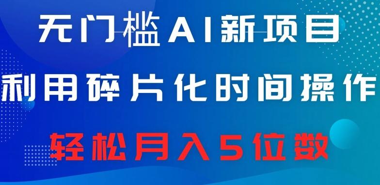 无门槛AI新项目，利用碎片化时间操作，日入600+，轻松月入5位数-全知学堂