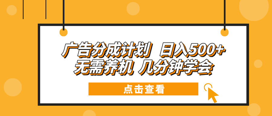 广告分成计划 日入500+ 无需养机 几分钟学会-全知学堂