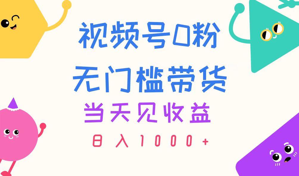 视频号0粉无门槛带货，当天见收益，日入1000+-全知学堂