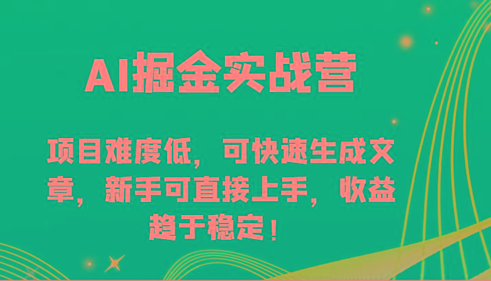 AI掘金实战营-项目难度低，可快速生成文章，新手可直接上手，收益趋于稳定！-全知学堂