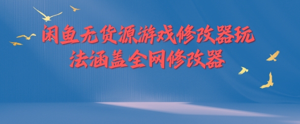 闲鱼无货源游戏修改器玩法涵盖全网修改器-全知学堂