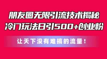 朋友圈无限引流技术，一个冷门玩法日引500+创业粉，让天下没有难搞的流量【揭秘】-全知学堂