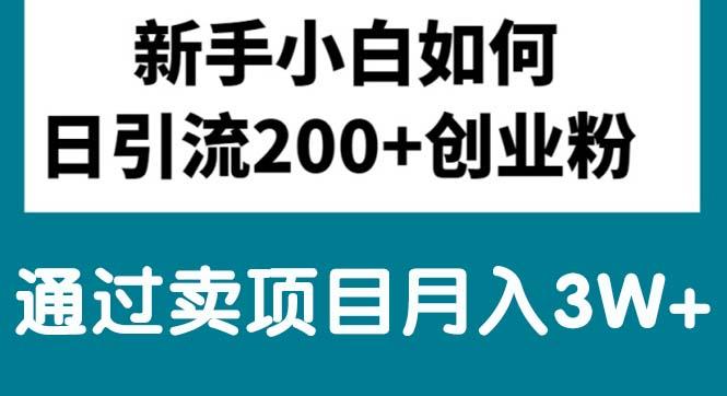 新手小白日引流200+创业粉,通过卖项目月入3W+-全知学堂