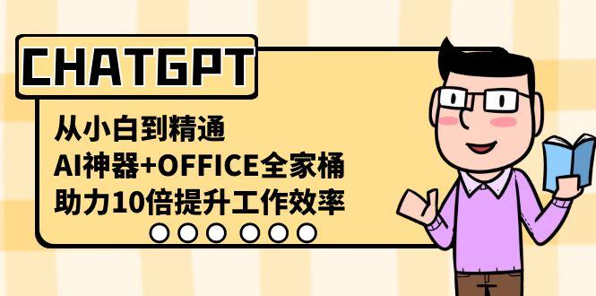 CHATGPT从小白到精通，助力10倍提升工作效率，AI神器+OFFICE全家桶-全知学堂