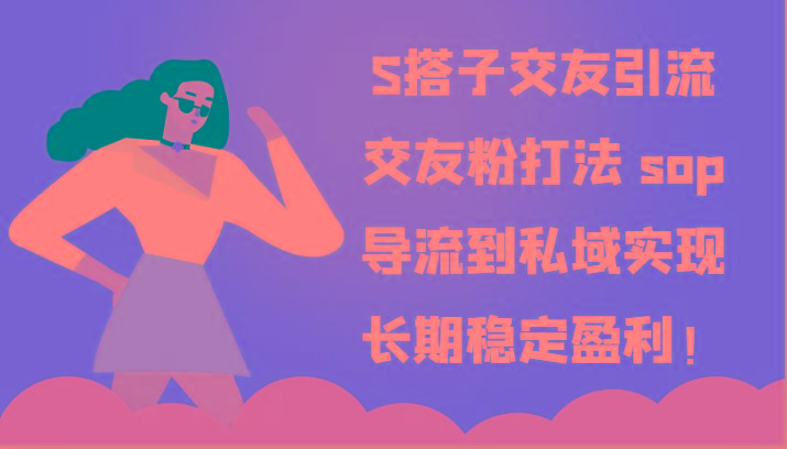 S搭子交友引流，交友粉打法 sop，导流到私域实现长期稳定盈利！-全知学堂