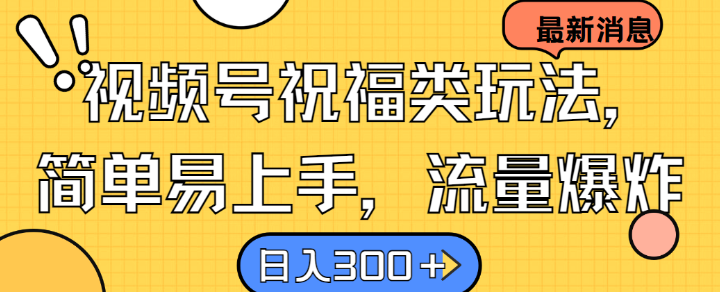 视频号祝福类玩法， 简单易上手，流量爆炸, 日入300+【揭秘】-全知学堂