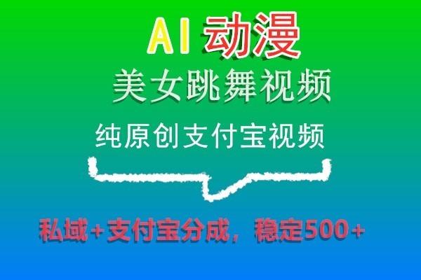 AI动漫美女跳舞视频，纯原创支付宝视频，私域+支付宝分成，稳定500+-全知学堂