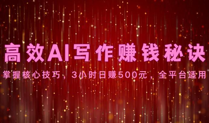 高效AI写作赚钱秘诀：掌握核心技巧，3小时日赚500元，全平台适用-全知学堂