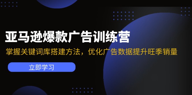 亚马逊爆款广告训练营：掌握关键词库搭建方法，优化广告数据提升旺季销量-全知学堂