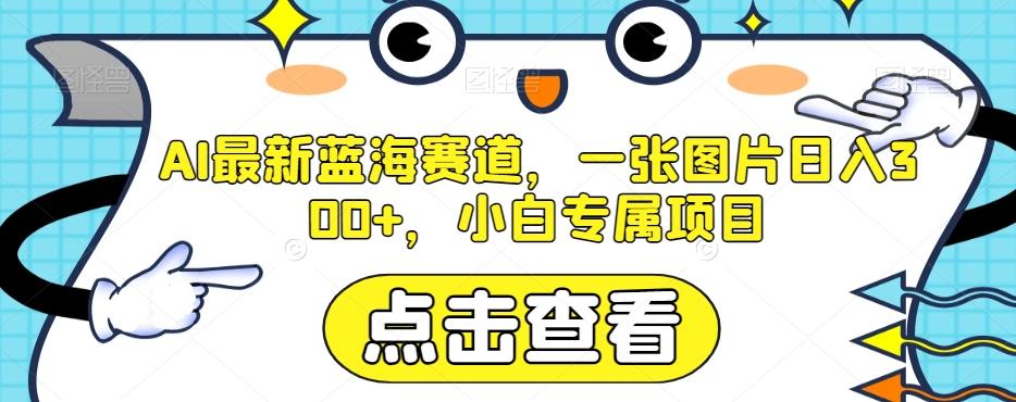 AI最新蓝海赛道，一张图片日入300+，小白专属项目【揭秘】-全知学堂