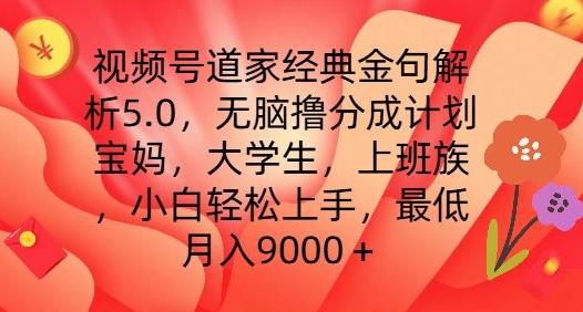 视频号道家经典金句解析5.0.无脑撸分成计划，小白轻松上手，最低月入9000+【揭秘】-全知学堂