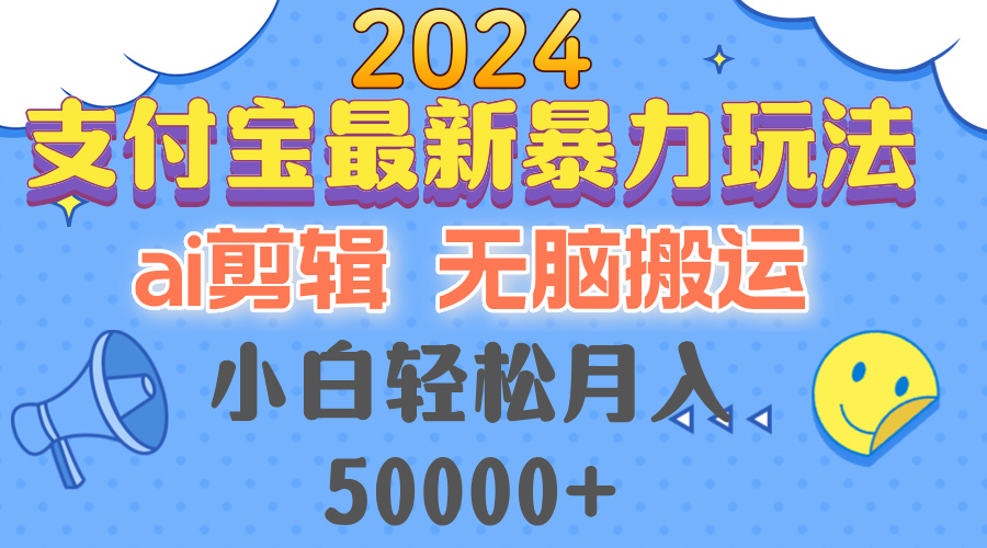 2024支付宝最新暴力玩法，AI剪辑，无脑搬运，小白轻松月入50000+-全知学堂