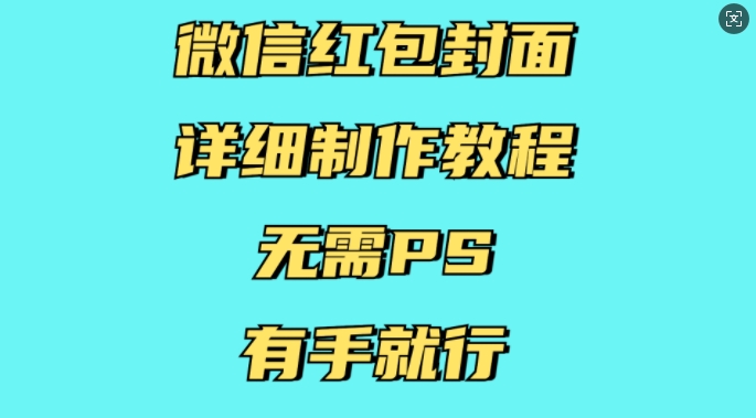 微信红包封面详细制作教程，无需PS，有手就行-全知学堂