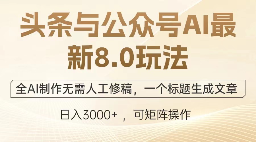 头条与公众号AI最新8.0玩法，全AI制作无需人工修稿，一个标题生成文章…-全知学堂