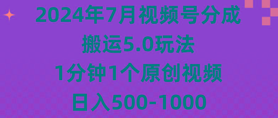 2024年7月视频号分成搬运5.0玩法，1分钟1个原创视频，日入500-1000-全知学堂