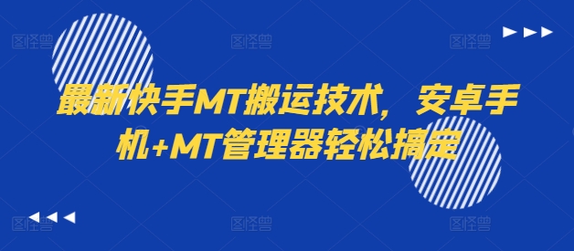 最新快手MT搬运技术，安卓手机+MT管理器轻松搞定-全知学堂