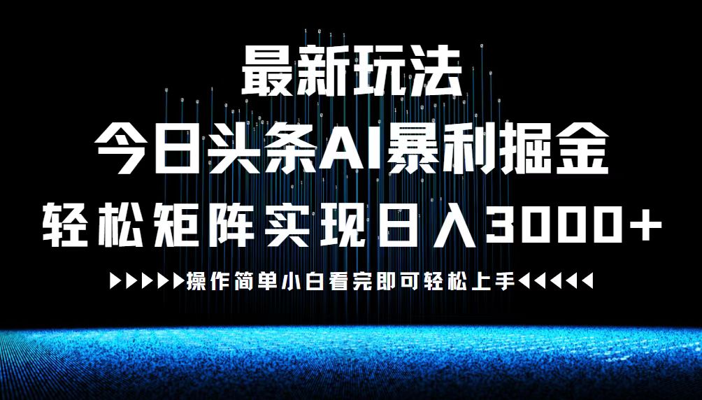 最新今日头条AI暴利掘金玩法，轻松矩阵日入3000+-全知学堂