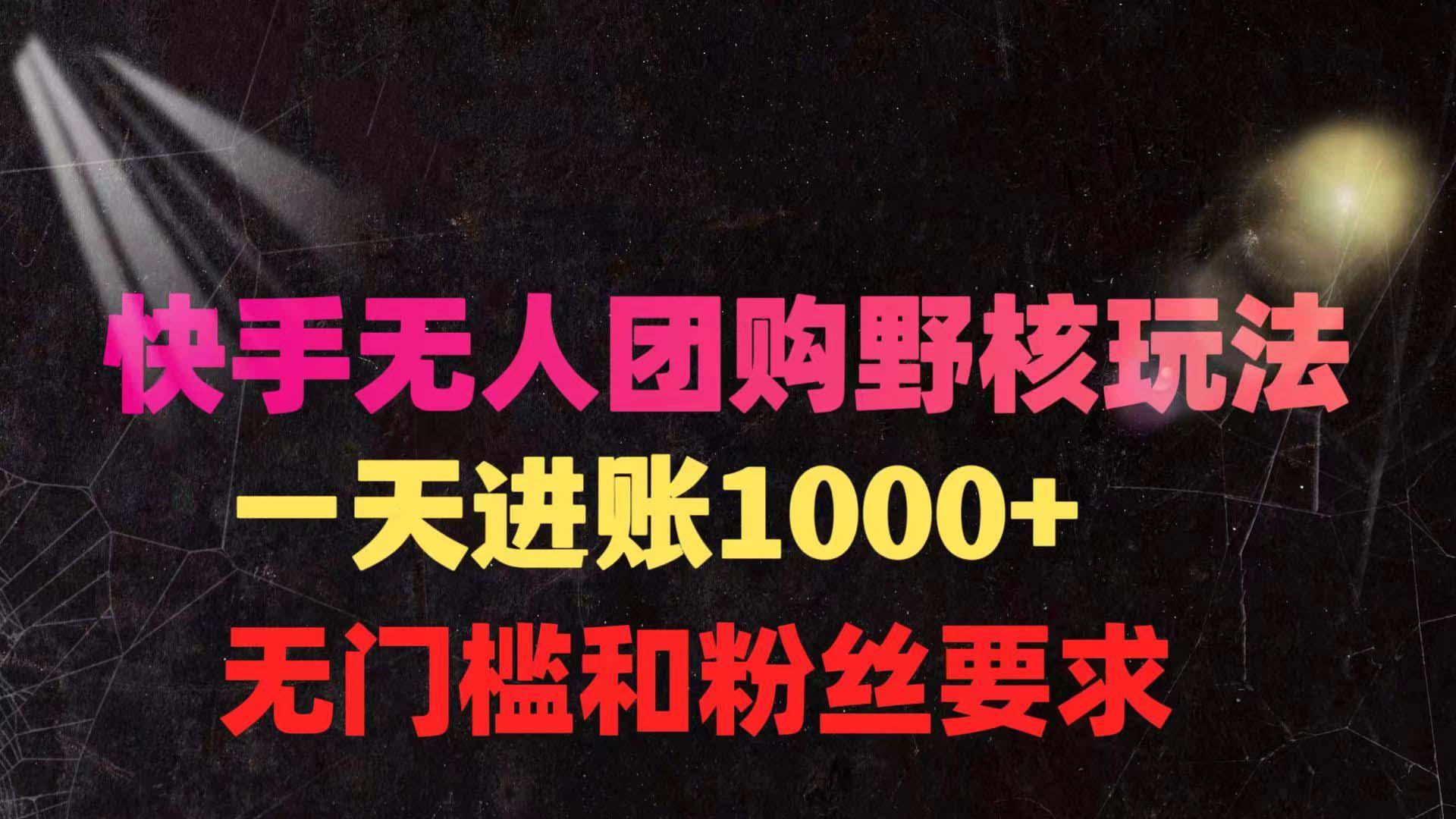 (9638期)快手无人团购带货野核玩法，一天4位数 无任何门槛-全知学堂