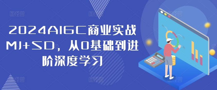 2024AIGC商业实战MJ+SD，从0基础到进阶深度学习-全知学堂