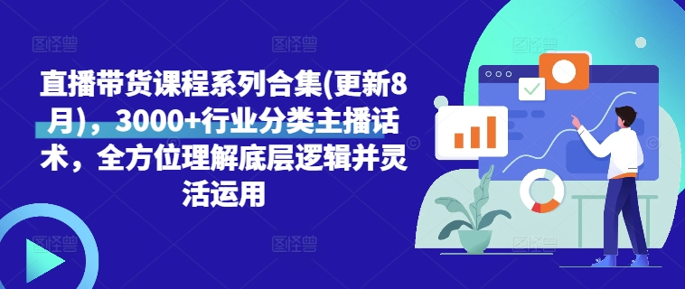 直播带货课程系列合集(更新8月)，3000+行业分类主播话术，全方位理解底层逻辑并灵活运用-全知学堂