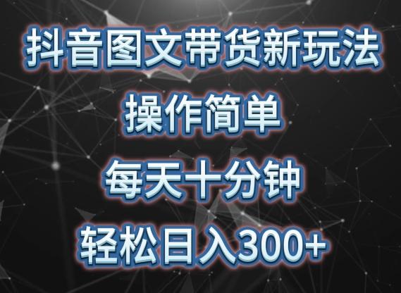 抖音图文带货新玩法， 操作简单，每天十分钟，轻松日入300+，可矩阵操作【揭秘】-全知学堂