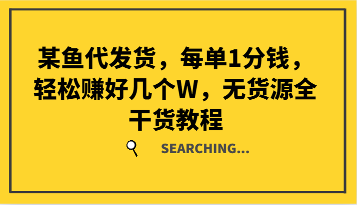 某鱼代发货，每单1分钱，轻松赚好几个W，无货源全干货教程-全知学堂