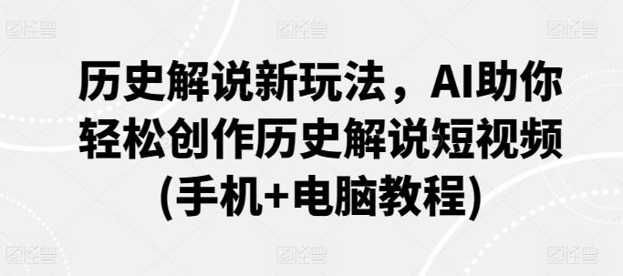 历史解说新玩法，AI助你轻松创作历史解说短视频(手机+电脑教程)-全知学堂