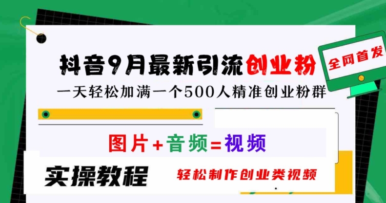 抖音9月最新引流创业粉，轻松制作创业类视频，一天轻松加满一个500人精准创业粉群【揭秘】-全知学堂