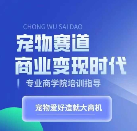 宠物赛道商业变现时代，学习宠物短视频带货变现，将宠物热爱变成事业-全知学堂