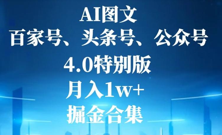 AI图文，头条号，百家号，公众号，4.0特别版，月入1w+，掘金合集-全知学堂