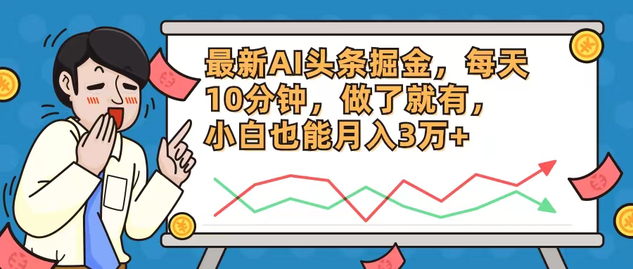 最新AI头条掘金，每天10分钟，做了就有，小白也能月入3万+-全知学堂