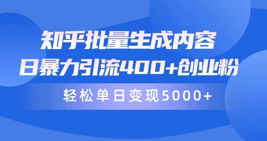 (9980期)知乎批量生成内容，日暴力引流400+创业粉，轻松单日变现5000+-全知学堂