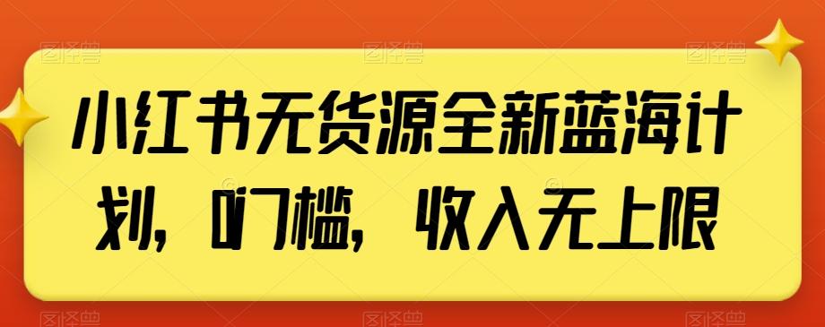 小红书无货源全新蓝海计划，0门槛，收入无上限【揭秘】-全知学堂