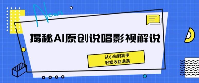 揭秘AI原创说唱影视解说，从小白到高手，轻松收益满满【揭秘】-全知学堂