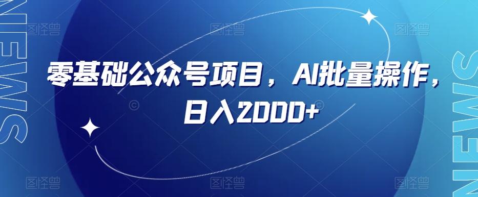 零基础公众号项目，AI批量操作，日入2000+【揭秘】-全知学堂