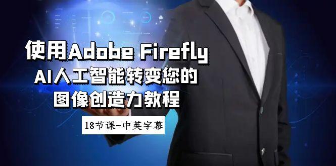 使用Adobe Firefly AI人工智能转变您的图像创造力教程-18节课-中英字幕-全知学堂