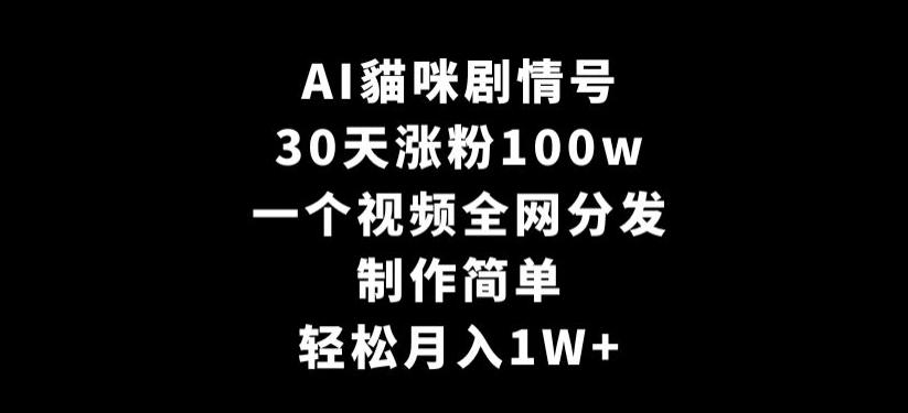 AI貓咪剧情号，30天涨粉100w，制作简单，一个视频全网分发，轻松月入1W+【揭秘】-全知学堂