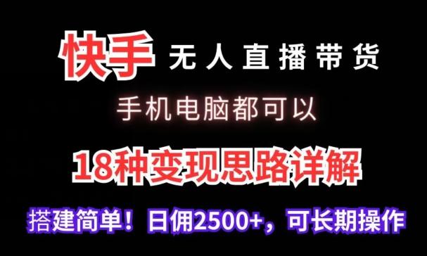 快手无人直播带货，手机电脑都可以，18种变现思路详解，搭建简单日佣2500+【揭秘】-全知学堂