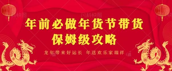 年前必做、年货节带货保姆级攻略-全知学堂