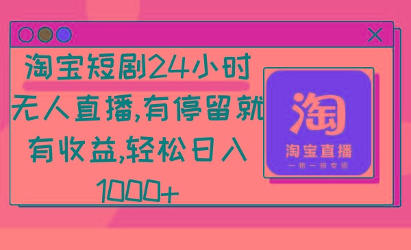 淘宝短剧24小时无人直播，有停留就有收益,轻松日入1000+-全知学堂