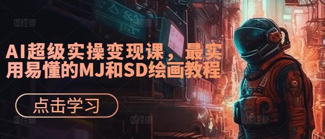 AI超级实操变现课，最实用易懂的MJ和SD绘画教程-全知学堂