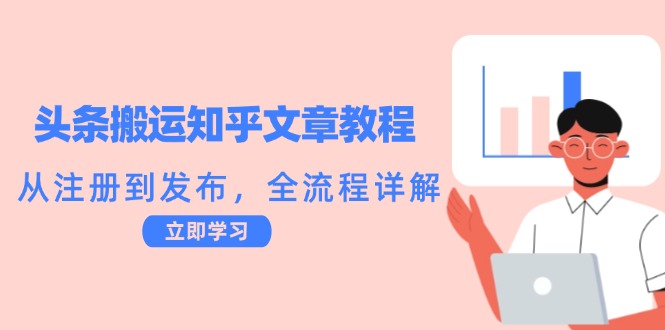 头条搬运知乎文章教程：从注册到发布，全流程详解-全知学堂