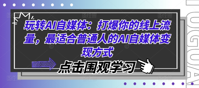 玩转AI自媒体：打爆你的线上流量，最适合普通人的AI自媒体变现方式-全知学堂